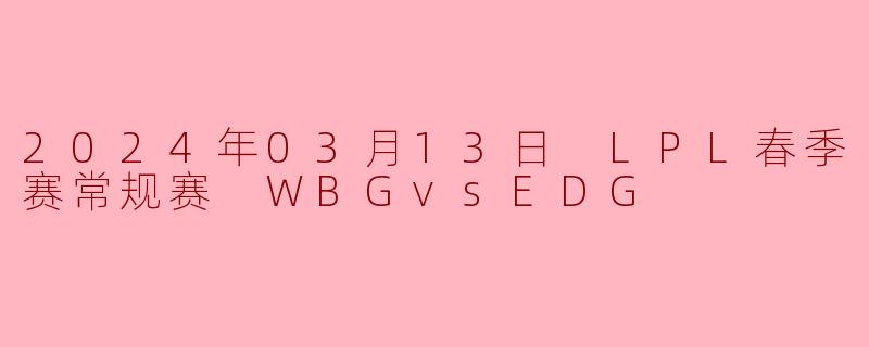 2024年3月13日LPL春季赛常规赛WBG对阵EDG的比赛结果如何?